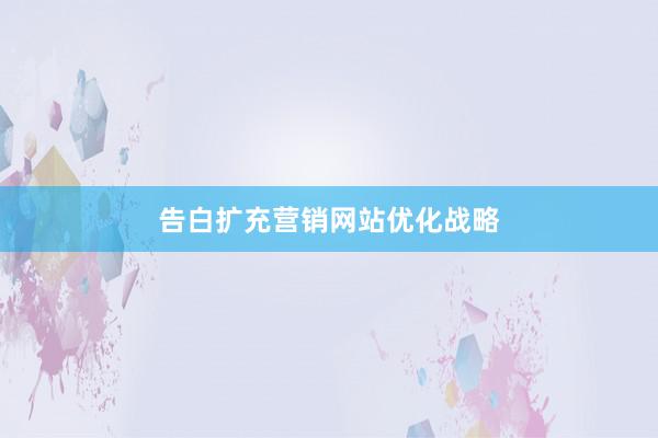 告白扩充营销网站优化战略