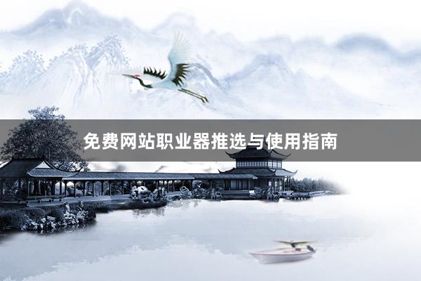 免费网站职业器推选与使用指南