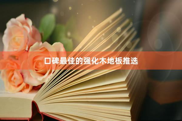口碑最佳的强化木地板推选