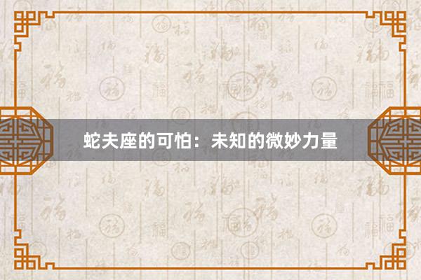 蛇夫座的可怕：未知的微妙力量
