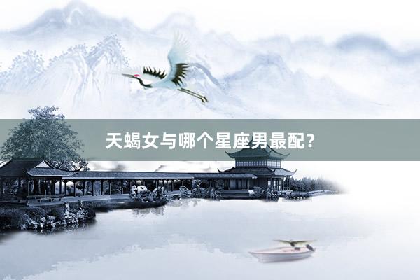 天蝎女与哪个星座男最配？
