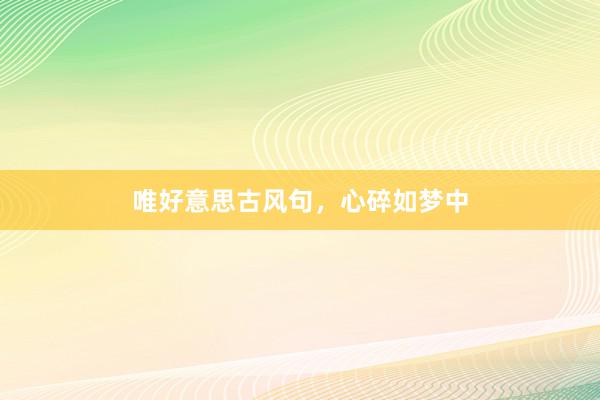 唯好意思古风句，心碎如梦中