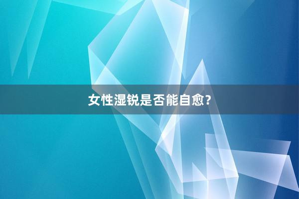 女性湿锐是否能自愈？