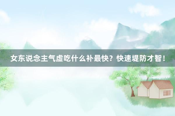 女东说念主气虚吃什么补最快？快速堤防才智！