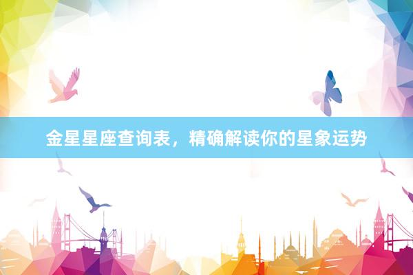 金星星座查询表，精确解读你的星象运势