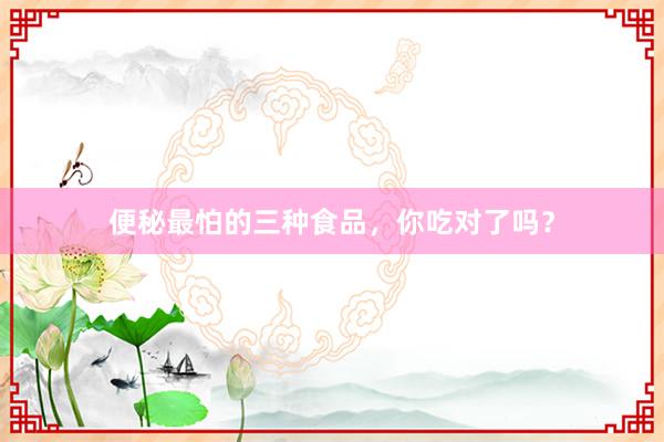 便秘最怕的三种食品，你吃对了吗？